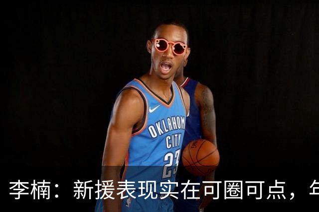 李楠：新援表现实在可圈可点，年轻球员需要磨练，但赢球也不能少！